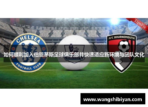 如何顺利加入伯恩茅斯足球俱乐部并快速适应新环境与团队文化