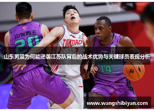 山东男篮为何能逆袭江苏队背后的战术优势与关键球员表现分析